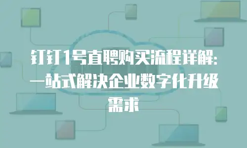 钉钉1号直聘购买流程详解：一站式解决企业数字化升级需求