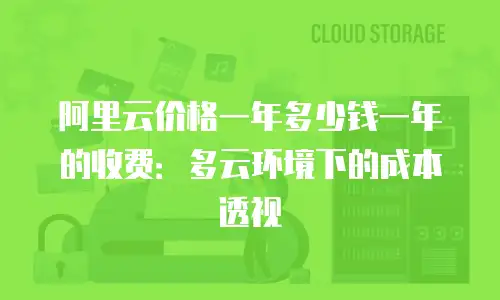 阿里云价格一年多少钱一年的收费：多云环境下的成本透视