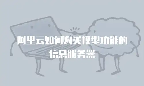 阿里云如何购买模型功能的信息服务器