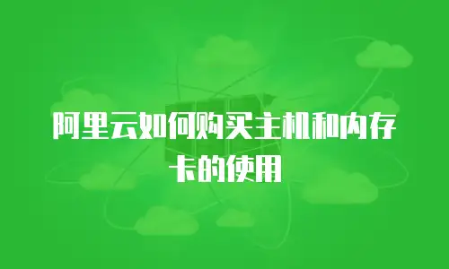 阿里云如何购买主机和内存卡的使用
