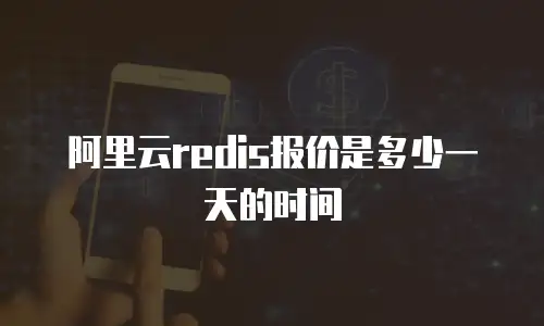 阿里云redis报价是多少一天的时间
