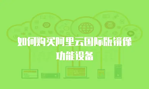 如何购买阿里云国际版镜像功能设备