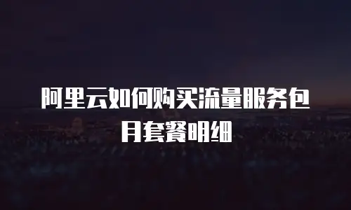 阿里云如何购买流量服务包月套餐明细