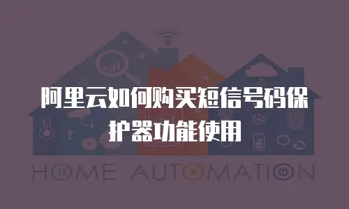 阿里云如何购买短信号码保护器功能使用