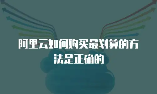 阿里云如何购买最划算的方法是正确的