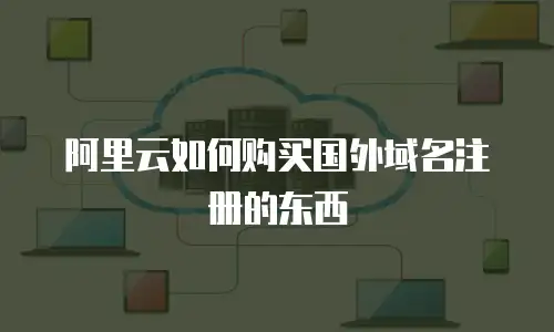 阿里云如何购买国外域名注册的东西