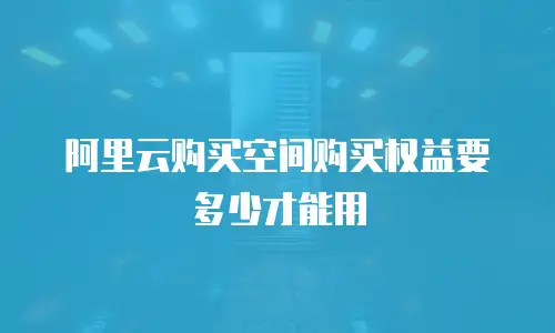 阿里云购买空间购买权益要多少才能用