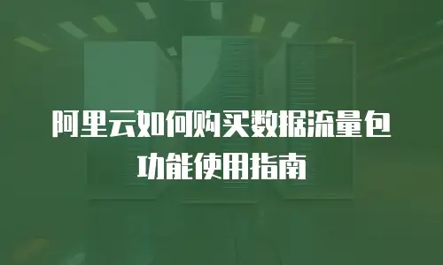 阿里云如何购买数据流量包功能使用指南