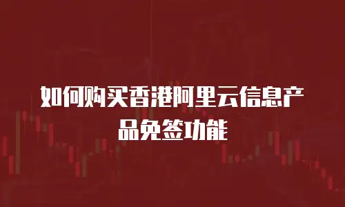 如何购买香港阿里云信息产品免签功能