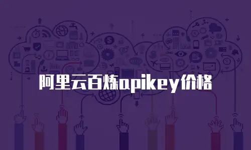 阿里云百炼apikey价格
