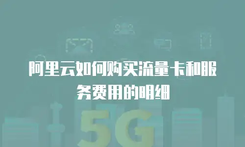 阿里云如何购买流量卡和服务费用的明细