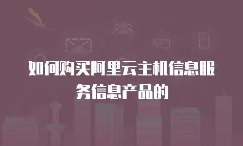 如何购买阿里云主机信息服务信息产品的