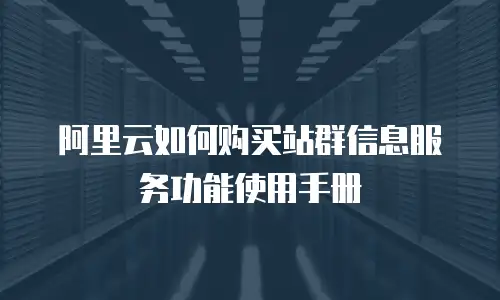 阿里云如何购买站群信息服务功能使用手册