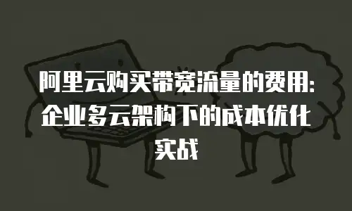 阿里云购买带宽流量的费用：企业多云架构下的成本优化实战