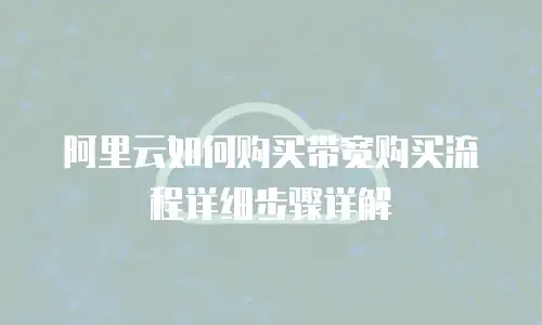 阿里云如何购买带宽购买流程详细步骤详解