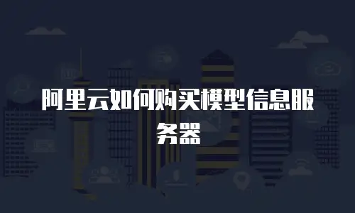 阿里云如何购买模型信息服务器