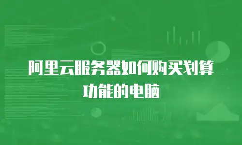 阿里云服务器如何购买划算功能的电脑