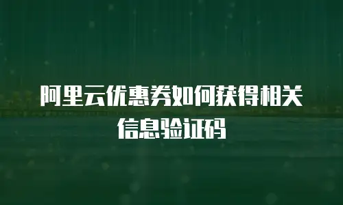 阿里云优惠券如何获得相关信息验证码