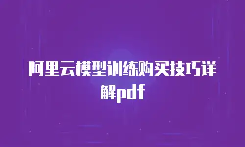 阿里云模型训练购买技巧详解pdf