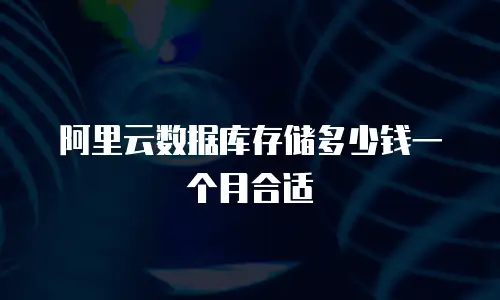 阿里云数据库存储多少钱一个月合适