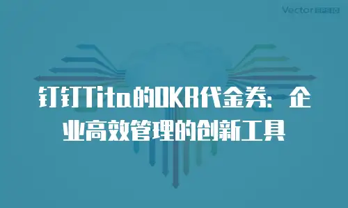 钉钉Tita的OKR代金券：企业高效管理的创新工具