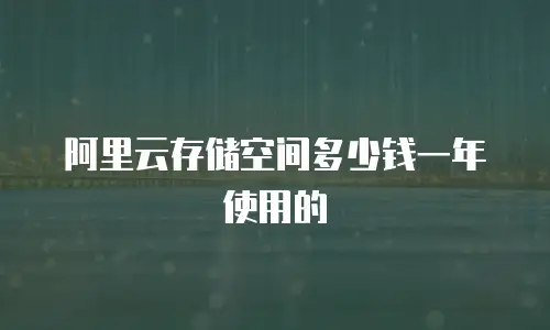 阿里云存储空间多少钱一年使用的