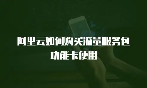 阿里云如何购买流量服务包功能卡使用