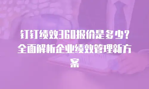 钉钉绩效360报价是多少？全面解析企业绩效管理新方案