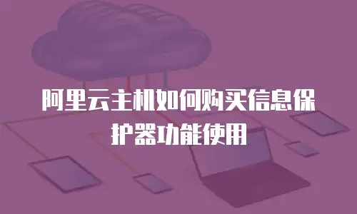 阿里云主机如何购买信息保护器功能使用