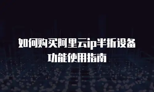 如何购买阿里云ip半折设备功能使用指南