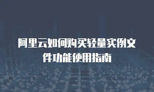 阿里云如何购买轻量实例文件功能使用指南