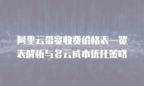 阿里云带宽收费价格表一览表解析与多云成本优化策略