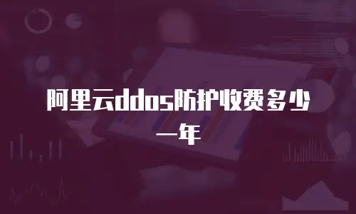 阿里云ddos防护收费多少一年