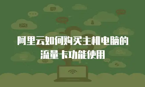 阿里云如何购买主机电脑的流量卡功能使用