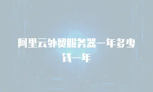 阿里云外贸服务器一年多少钱一年