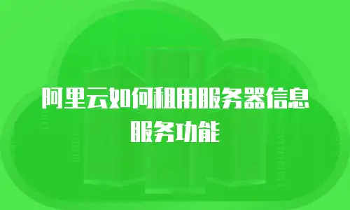 阿里云如何租用服务器信息服务功能