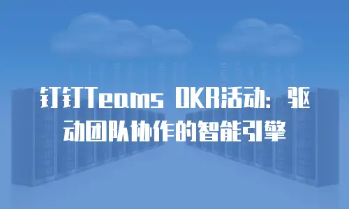钉钉Teams OKR活动：驱动团队协作的智能引擎