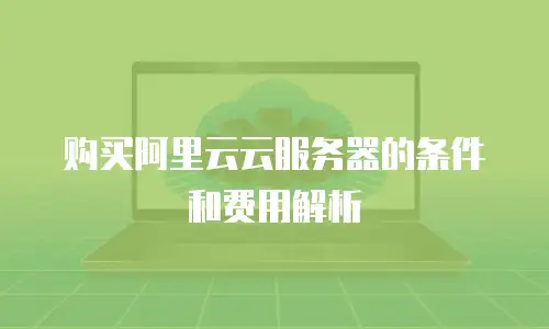 购买阿里云云服务器的条件和费用解析