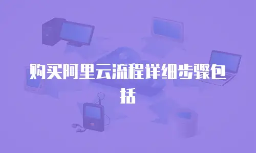 购买阿里云流程详细步骤包括