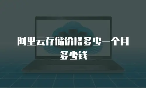 阿里云存储价格多少一个月多少钱