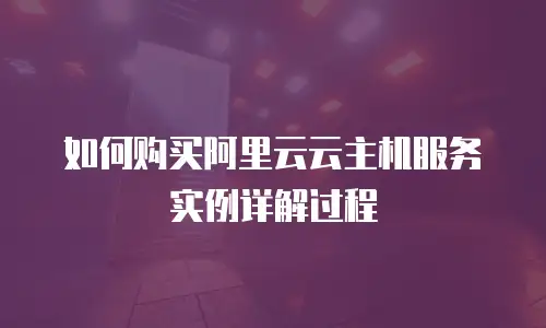 如何购买阿里云云主机服务实例详解过程