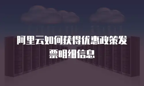 阿里云如何获得优惠政策发票明细信息