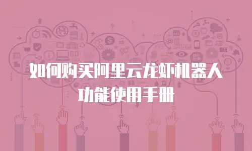 如何购买阿里云龙虾机器人功能使用手册
