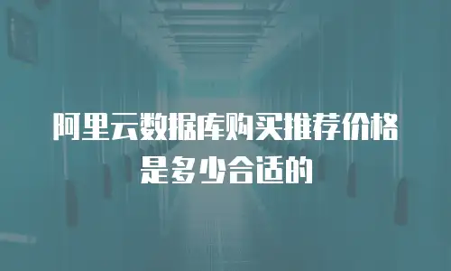 阿里云数据库购买推荐价格是多少合适的
