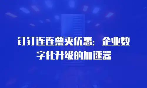 钉钉连连票夹优惠：企业数字化升级的加速器