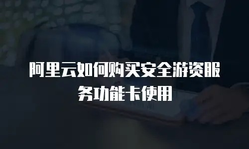 阿里云如何购买安全游资服务功能卡使用