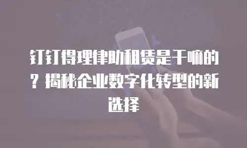 钉钉得理律助租赁是干嘛的？揭秘企业数字化转型的新选择