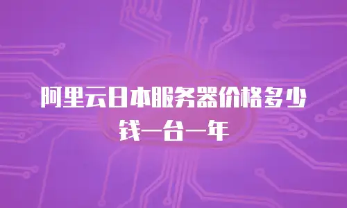 阿里云日本服务器价格多少钱一台一年
