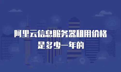 阿里云信息服务器租用价格是多少一年的