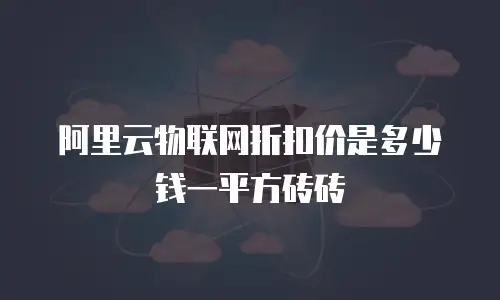 阿里云物联网折扣价是多少钱一平方砖砖